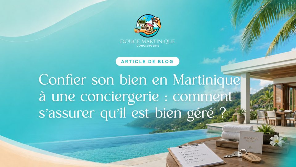 Confier son bien en Martinique à une conciergerie - comment s'assurer qu'il est bien géré